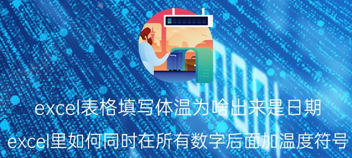 excel表格填写体温为啥出来是日期 excel里如何同时在所有数字后面加温度符号？